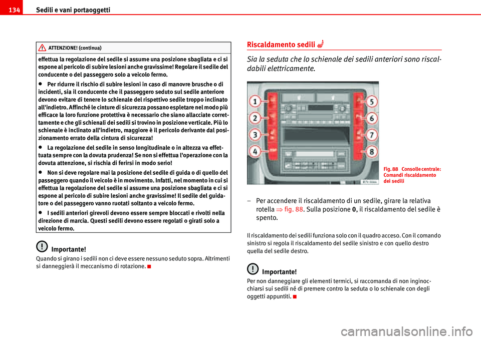 Seat Alhambra 2006  Manuale del proprietario (in Italian) Sedili e vani portaoggetti 134
effettua la regolazione del sedile si assume una posizione sbagliata e ci si 
espone al pericolo di subire lesioni anche gravissime! Regolare il sedile del 
conducente o