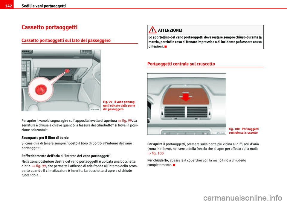 Seat Alhambra 2006  Manuale del proprietario (in Italian) Sedili e vani portaoggetti 142
Cassetto portaoggetti
Cassetto portaoggetti sul lato del passeggero 
Per aprire il vano bisogna agire sullapposita levetta di apertura �Ÿfig. 99. La 
serratura è chiu