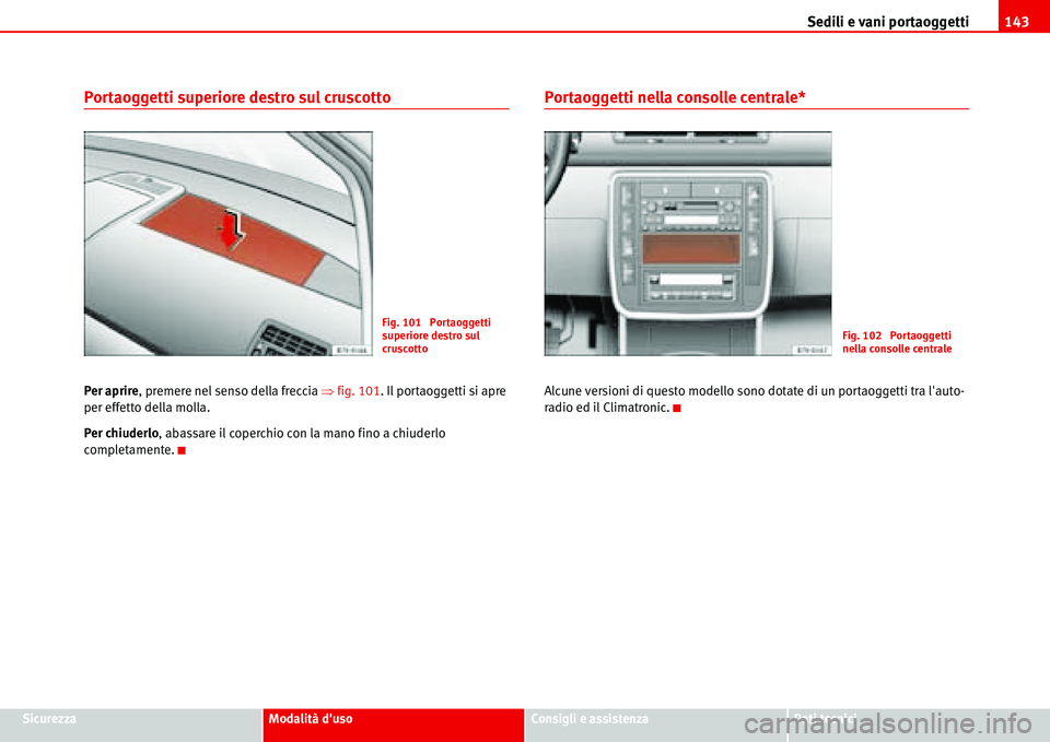 Seat Alhambra 2006  Manuale del proprietario (in Italian) Sedili e vani portaoggetti143
SicurezzaModalità dusoConsigli e assistenzaDati tecnici
Portaoggetti superiore destro sul cruscotto
Per aprire, premere nel senso della freccia �Ÿfig. 101. Il portaogg