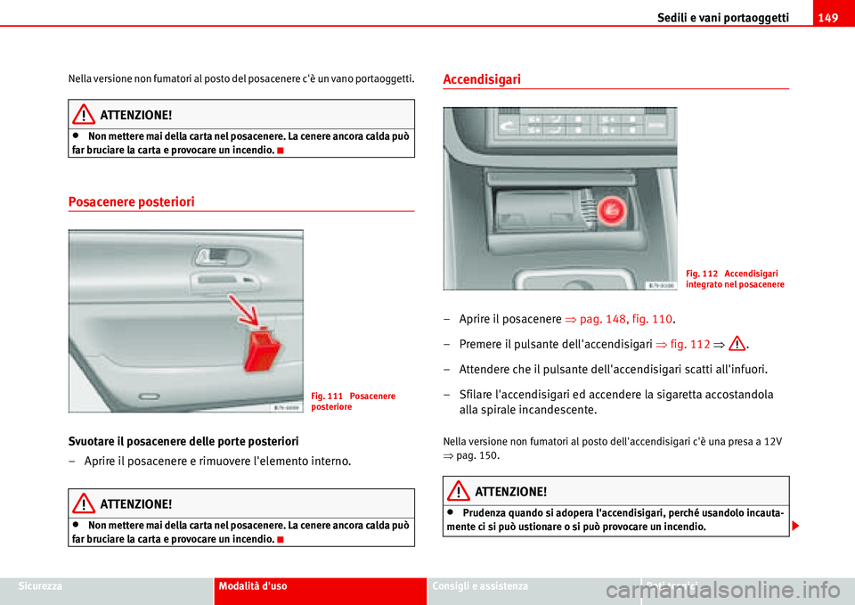 Seat Alhambra 2006  Manuale del proprietario (in Italian) Sedili e vani portaoggetti149
SicurezzaModalità dusoConsigli e assistenzaDati tecnici Nella versione non fumatori al posto del posacenere cè un vano portaoggetti.
ATTENZIONE!
•Non mettere mai de