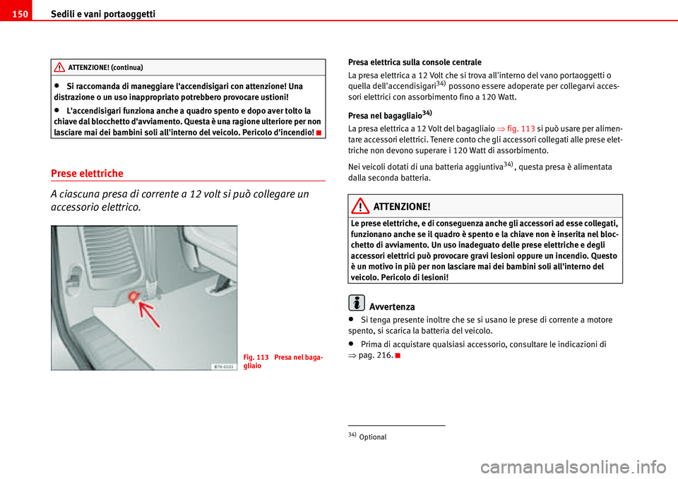Seat Alhambra 2006  Manuale del proprietario (in Italian) Sedili e vani portaoggetti 150
•Si raccomanda di maneggiare laccendisigari con attenzione! Una 
distrazione o un uso inappropriato potrebbero provocare ustioni!
•Laccendisigari funziona anche a 