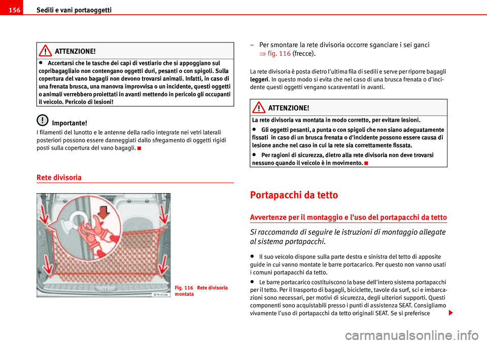 Seat Alhambra 2006  Manuale del proprietario (in Italian) Sedili e vani portaoggetti 156
ATTENZIONE!
•Accertarsi che le tasche dei capi di vestiario che si appoggiano sul 
copribagagliaio non contengano oggetti duri, pesanti o con spigoli. Sulla 
copertura