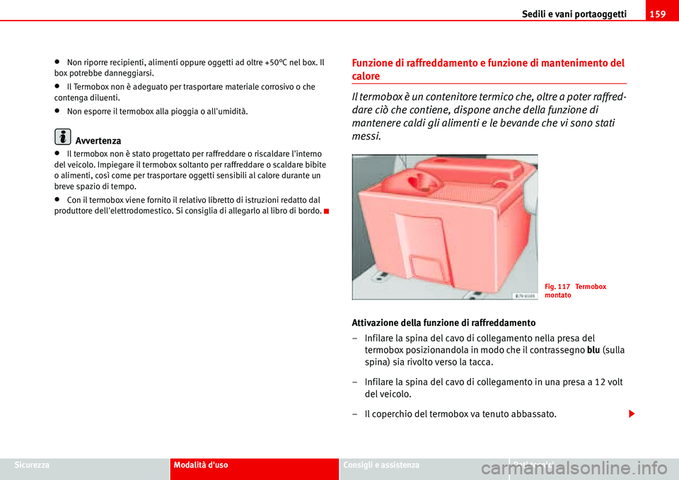 Seat Alhambra 2006  Manuale del proprietario (in Italian) Sedili e vani portaoggetti159
SicurezzaModalità dusoConsigli e assistenzaDati tecnici
•Non riporre recipienti, alimenti oppure oggetti ad oltre +50°C nel box. Il 
box potrebbe danneggiarsi.
•Il