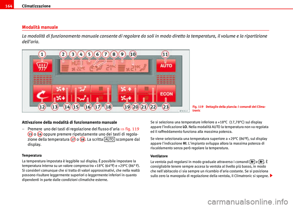 Seat Alhambra 2006  Manuale del proprietario (in Italian) Climatizzazione 164
Modalità manuale
La modalità di funzionamento manuale consente di regolare da soli in modo diretto la temperatura, il volume e la ripartizione 
dellaria.
Attivazione della modal