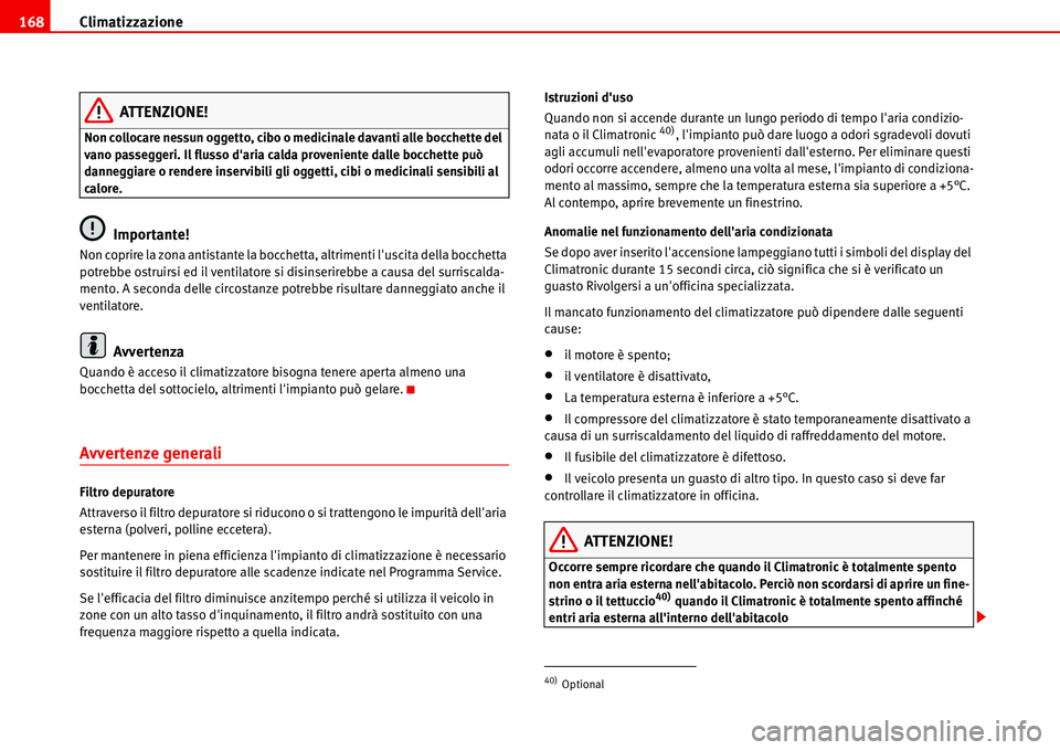 Seat Alhambra 2006  Manuale del proprietario (in Italian) Climatizzazione 168
ATTENZIONE!
Non collocare nessun oggetto, cibo o medicinale davanti alle bocchette del 
vano passeggeri. Il flusso daria calda proveniente dalle bocchette può 
danneggiare o rend