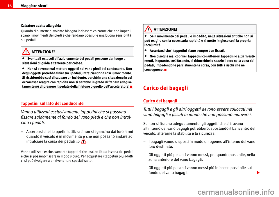 Seat Alhambra 2006  Manuale del proprietario (in Italian) Viaggiare sicuri 16
Calzature adatte alla guida
Quando ci si mette al volante bisogna indossare calzature che non impedi-
scano i movimenti dei piedi e che rendano possibile una buona sensibilità 
su