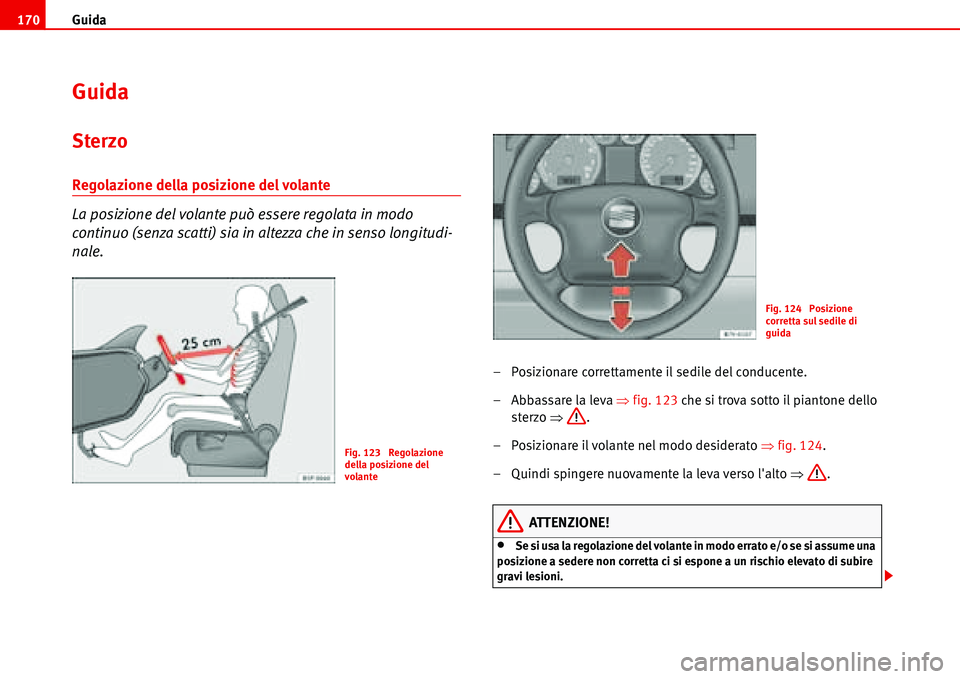 Seat Alhambra 2006  Manuale del proprietario (in Italian) Guida 170
Guida
Sterzo
Regolazione della posizione del volante
La posizione del volante può essere regolata in modo 
continuo (senza scatti) sia in altezza che in senso longitudi-
nale.
– Posiziona