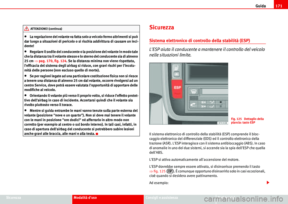 Seat Alhambra 2006  Manuale del proprietario (in Italian) Guida171
SicurezzaModalità dusoConsigli e assistenzaDati tecnici
•La regolazione del volante va fatta solo a veicolo fermo altrimenti si può 
dar luogo a situazioni di pericolo o si rischia addir