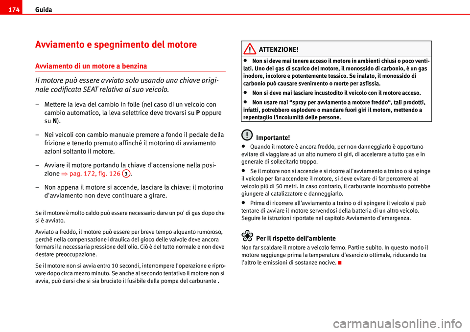 Seat Alhambra 2006  Manuale del proprietario (in Italian) Guida 174
Avviamento e spegnimento del motore
Avviamento di un motore a benzina
Il motore può essere avviato solo usando una chiave origi-
nale codificata SEAT relativa al suo veicolo.
– Mettere la