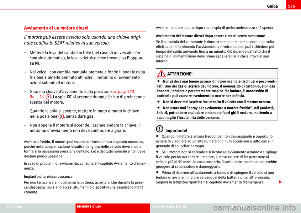 Seat Alhambra 2006  Manuale del proprietario (in Italian) Guida175
SicurezzaModalità dusoConsigli e assistenzaDati tecnici
Avviamento di un motore diesel
Il motore può essere avviato solo usando una chiave origi-
nale codificata SEAT relativa al suo veico