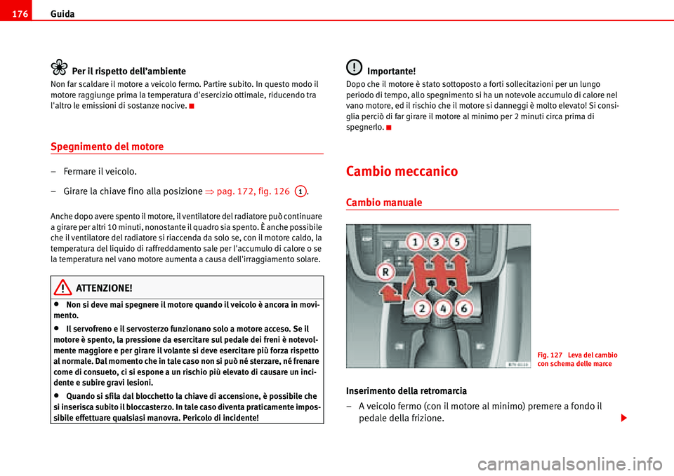 Seat Alhambra 2006  Manuale del proprietario (in Italian) Guida 176
Per il rispetto dell’ambiente
Non far scaldare il motore a veicolo fermo. Partire subito. In questo modo il 
motore raggiunge prima la temperatura desercizio ottimale, riducendo tra 
lal