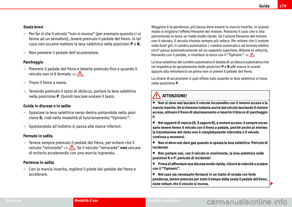 Seat Alhambra 2006  Manuale del proprietario (in Italian) Guida179
SicurezzaModalità dusoConsigli e assistenzaDati tecnici
Soste brevi
– Per far sì che il veicolo “non si muova“ (per esempio quando ci si 
ferma ad un semaforo), tenere premuto il ped