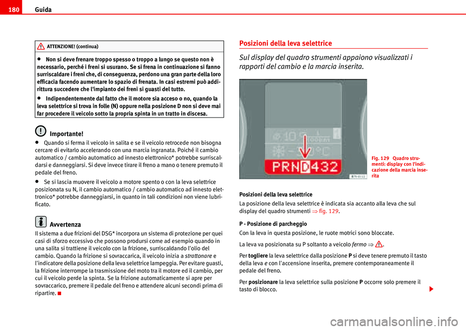 Seat Alhambra 2006  Manuale del proprietario (in Italian) Guida 180
•Non si deve frenare troppo spesso o troppo a lungo se questo non è 
necessario, perché i freni si usurano. Se si frena in continuazione si fanno 
surriscaldare i freni che, di conseguen