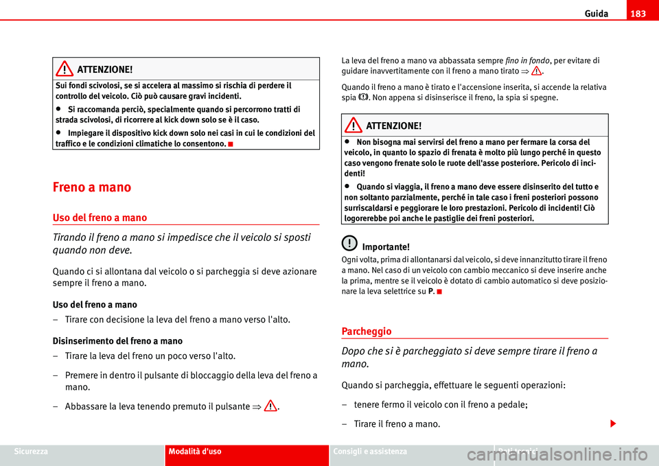 Seat Alhambra 2006  Manuale del proprietario (in Italian) Guida183
SicurezzaModalità dusoConsigli e assistenzaDati tecnici
ATTENZIONE!
Sui fondi scivolosi, se si accelera al massimo si rischia di perdere il 
controllo del veicolo. Ciò può causare gravi i