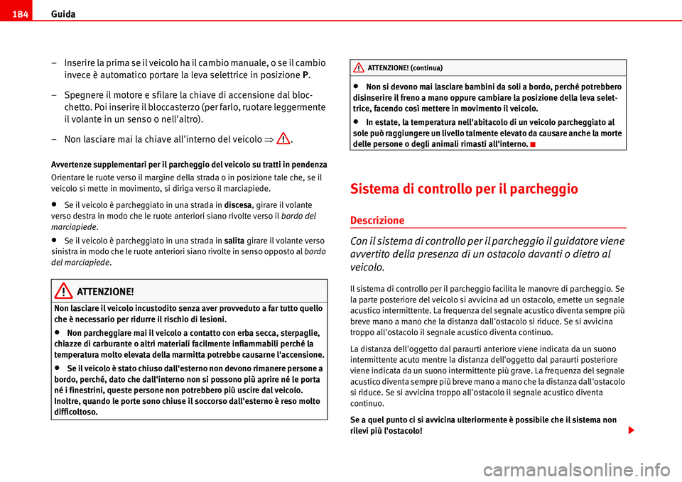 Seat Alhambra 2006  Manuale del proprietario (in Italian) Guida 184
– Inserire la prima se il veicolo ha il cambio manuale, o se il cambio 
invece è automatico portare la leva selettrice in posizione P.
– Spegnere il motore e sfilare la chiave di accens