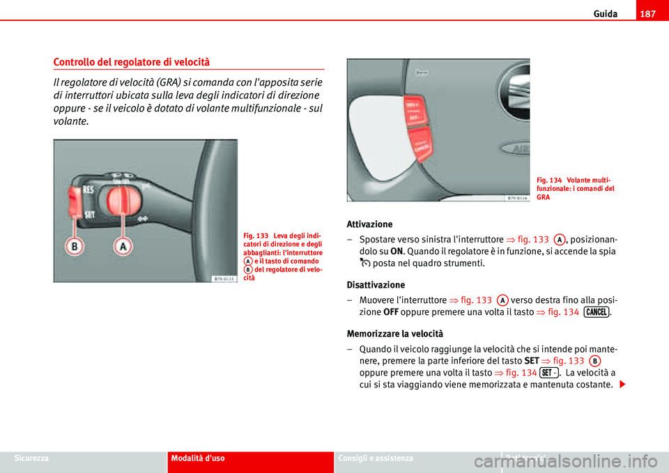 Seat Alhambra 2006  Manuale del proprietario (in Italian) Guida187
SicurezzaModalità dusoConsigli e assistenzaDati tecnici
Controllo del regolatore di velocità
Il regolatore di velocità (GRA) si comanda con lapposita serie 
di interruttori ubicata sulla