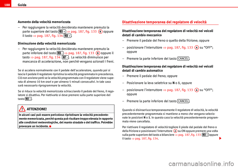Seat Alhambra 2006  Manuale del proprietario (in Italian) Guida 188
Aumento della velocità memorizzata
– Per raggiungere la velocità desiderata mantenere premuto la 
parte superiore del tasto   �Ÿpag. 187, fig. 133   oppure 
il tasto �Ÿpag. 187, fig. 1