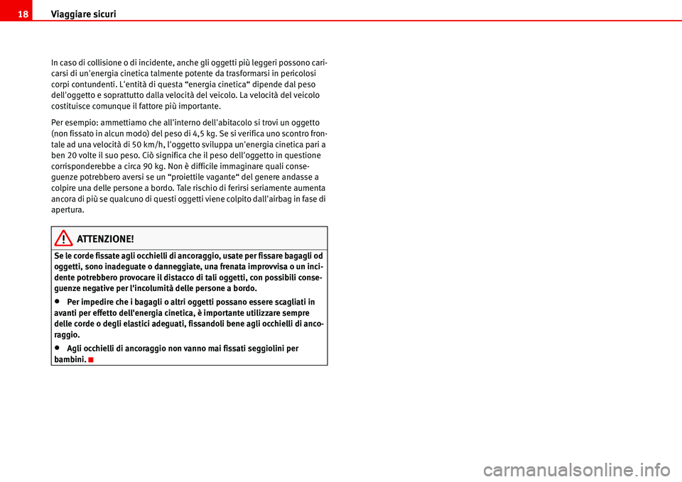 Seat Alhambra 2006  Manuale del proprietario (in Italian) Viaggiare sicuri 18
In caso di collisione o di incidente, anche gli oggetti più leggeri possono cari-
carsi di unenergia cinetica talmente potente da trasformarsi in pericolosi 
corpi contundenti. L