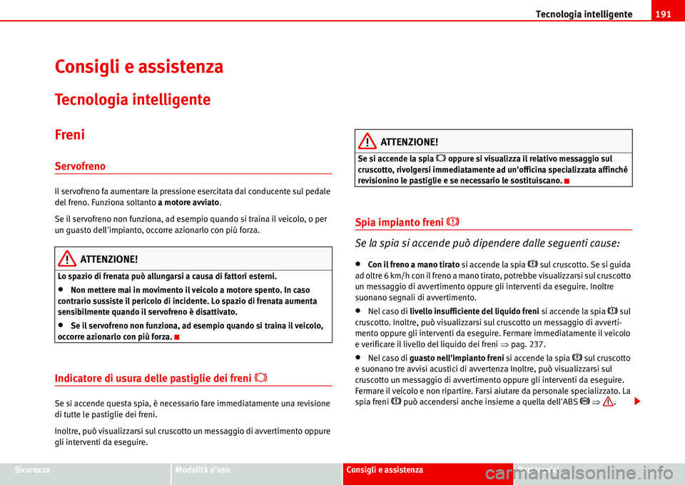 Seat Alhambra 2006  Manuale del proprietario (in Italian) Tecnologia intelligente191
SicurezzaModalità dusoConsigli e assistenzaDati tecnici
Consigli e assistenza
Tecnologia intelligente
Freni
Servofreno
Il servofreno fa aumentare la pressione esercitata d