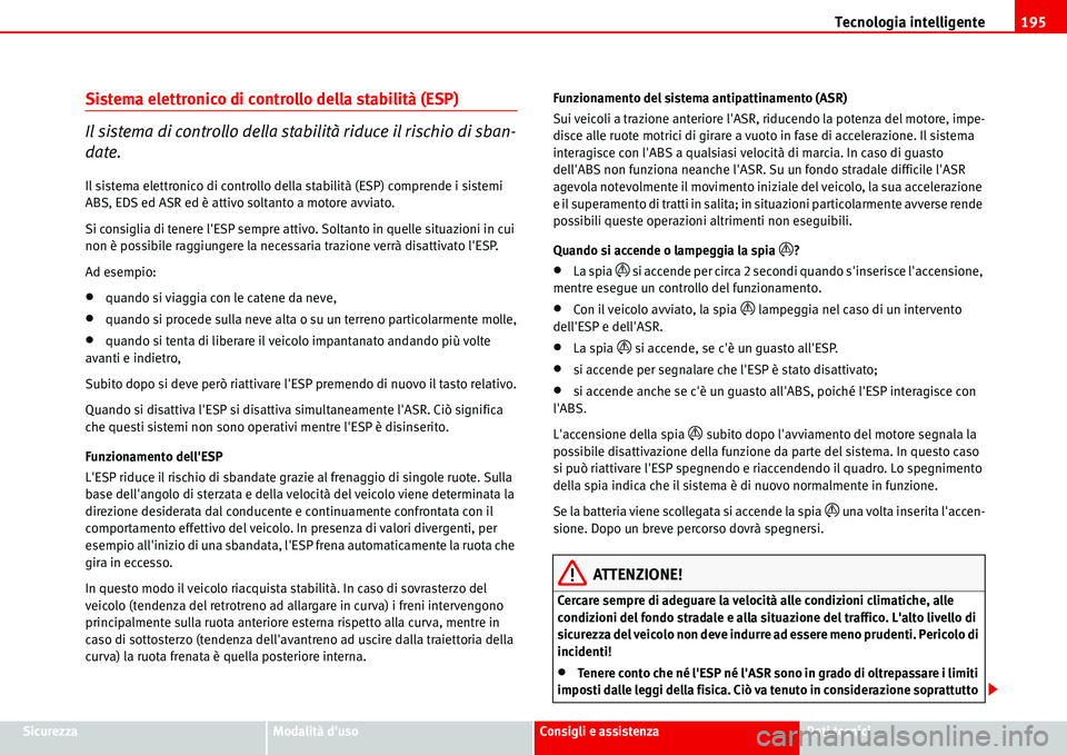 Seat Alhambra 2006  Manuale del proprietario (in Italian) Tecnologia intelligente195
SicurezzaModalità dusoConsigli e assistenzaDati tecnici
Sistema elettronico di controllo della stabilità (ESP)
Il sistema di controllo della stabilità riduce il rischio 