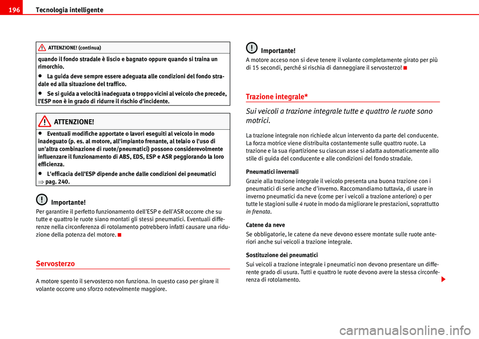 Seat Alhambra 2006  Manuale del proprietario (in Italian) Tecnologia intelligente 196
quando il fondo stradale è liscio e bagnato oppure quando si traina un 
rimorchio.
•La guida deve sempre essere adeguata alle condizioni del fondo stra-
dale ed alla sit