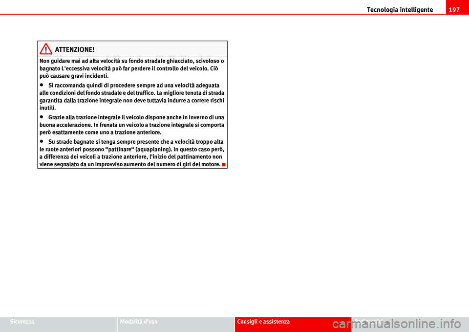 Seat Alhambra 2006  Manuale del proprietario (in Italian) Tecnologia intelligente197
SicurezzaModalità dusoConsigli e assistenzaDati tecnici
ATTENZIONE!
Non guidare mai ad alta velocità su fondo stradale ghiacciato, scivoloso o 
bagnato Leccessiva veloci