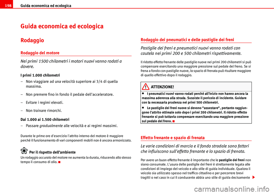 Seat Alhambra 2006  Manuale del proprietario (in Italian) Guida economica ed ecologica 198
Guida economica ed ecologica
Rodaggio
Rodaggio del motore
Nei primi 1500 chilometri i motori nuovi vanno rodati a 
dovere.
I primi 1.000 chilometri
– Non viaggiare a