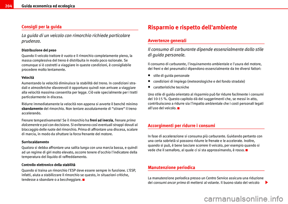 Seat Alhambra 2006  Manuale del proprietario (in Italian) Guida economica ed ecologica 204
Consigli per la guida
La guida di un veicolo con rimorchio richiede particolare 
prudenza.
Distribuzione del peso
Quando il veicolo trattore è vuoto e il rimorchio co