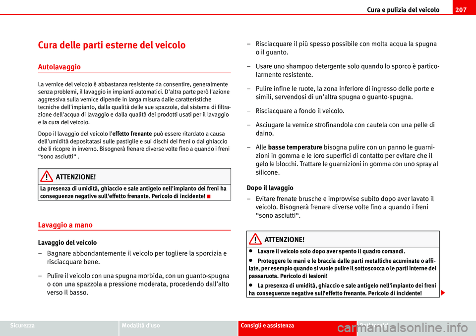 Seat Alhambra 2006  Manuale del proprietario (in Italian) Cura e pulizia del veicolo207
SicurezzaModalità dusoConsigli e assistenzaDati tecnici
Cura delle parti esterne del veicolo
Autolavaggio
La vernice del veicolo è abbastanza resistente da consentire,