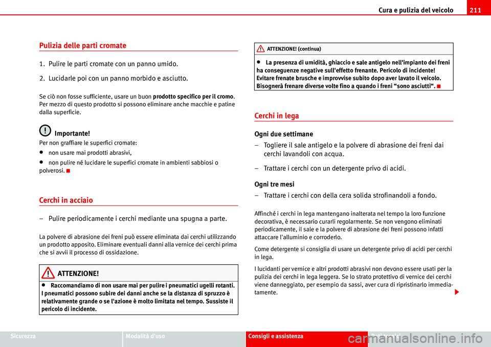 Seat Alhambra 2006  Manuale del proprietario (in Italian) Cura e pulizia del veicolo211
SicurezzaModalità dusoConsigli e assistenzaDati tecnici
Pulizia delle parti cromate
1.  Pulire le parti cromate con un panno umido.
2.  Lucidarle poi con un panno morbi