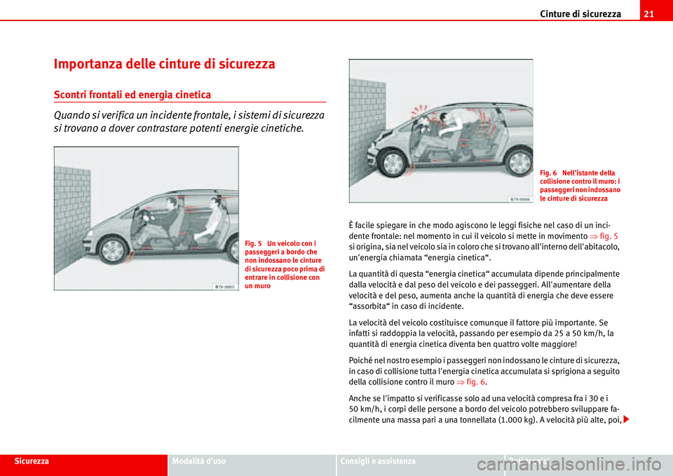 Seat Alhambra 2006  Manuale del proprietario (in Italian) Cinture di sicurezza21
SicurezzaModalità dusoConsigli e assistenzaDati tecnici
Importanza delle cinture di sicurezza
Scontri frontali ed energia cinetica
Quando si verifica un incidente frontale, i 