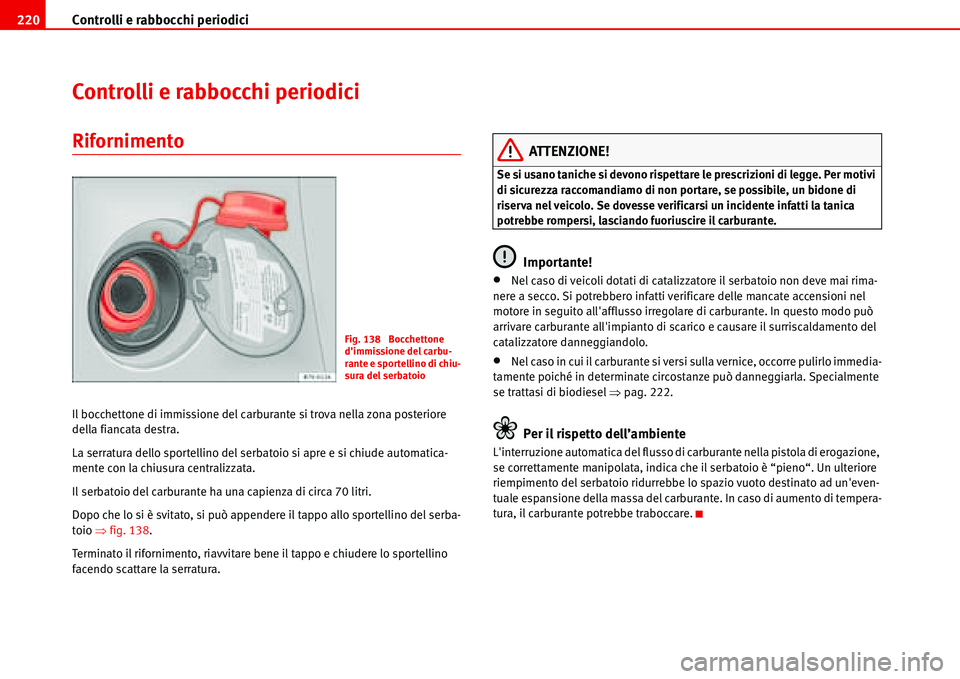 Seat Alhambra 2006  Manuale del proprietario (in Italian) Controlli e rabbocchi periodici 220
Controlli e rabbocchi periodici
Rifornimento 
Il bocchettone di immissione del carburante si trova nella zona posteriore 
della fiancata destra.
La serratura dello 