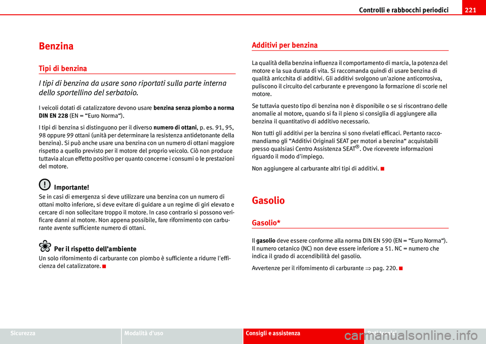 Seat Alhambra 2006  Manuale del proprietario (in Italian) Controlli e rabbocchi periodici221
SicurezzaModalità dusoConsigli e assistenzaDati tecnici
Benzina
Tipi di benzina
I tipi di benzina da usare sono riportati sulla parte interna 
dello sportellino de