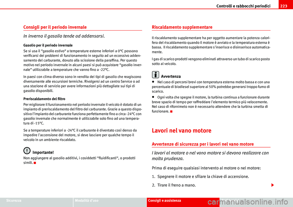 Seat Alhambra 2006  Manuale del proprietario (in Italian) Controlli e rabbocchi periodici223
SicurezzaModalità dusoConsigli e assistenzaDati tecnici
Consigli per il periodo invernale 
In inverno il gasolio tende ad addensarsi.
Gasolio per il periodo invern
