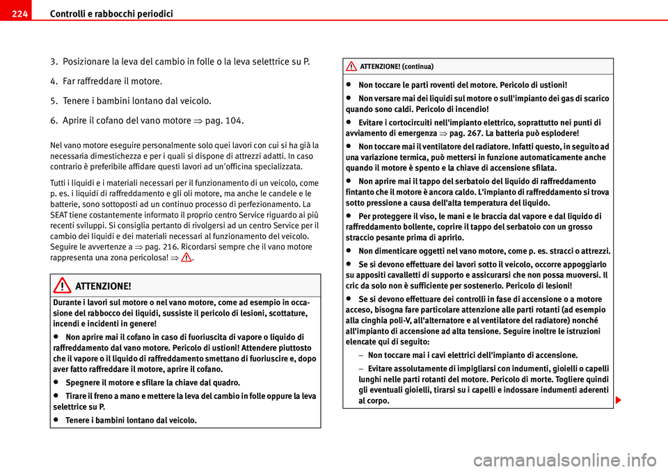 Seat Alhambra 2006  Manuale del proprietario (in Italian) Controlli e rabbocchi periodici 224
3.  Posizionare la leva del cambio in folle o la leva selettrice su P.
4.  Far raffreddare il motore.
5.  Tenere i bambini lontano dal veicolo.
6.  Aprire il cofano