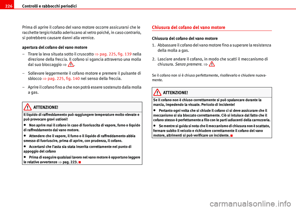 Seat Alhambra 2006  Manuale del proprietario (in Italian) Controlli e rabbocchi periodici 226
Prima di aprire il cofano del vano motore occorre assicurarsi che le 
racchette tergicristallo aderiscano al vetro poiché, in caso contrario, 
si potrebbero causar