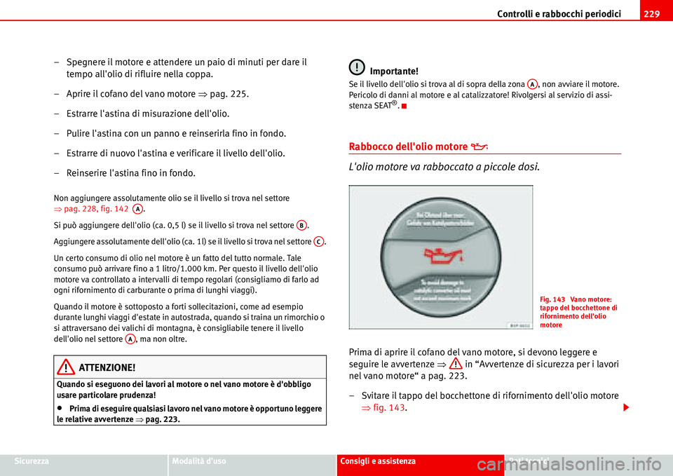 Seat Alhambra 2006  Manuale del proprietario (in Italian) Controlli e rabbocchi periodici229
SicurezzaModalità dusoConsigli e assistenzaDati tecnici
– Spegnere il motore e attendere un paio di minuti per dare il 
tempo allolio di rifluire nella coppa.

