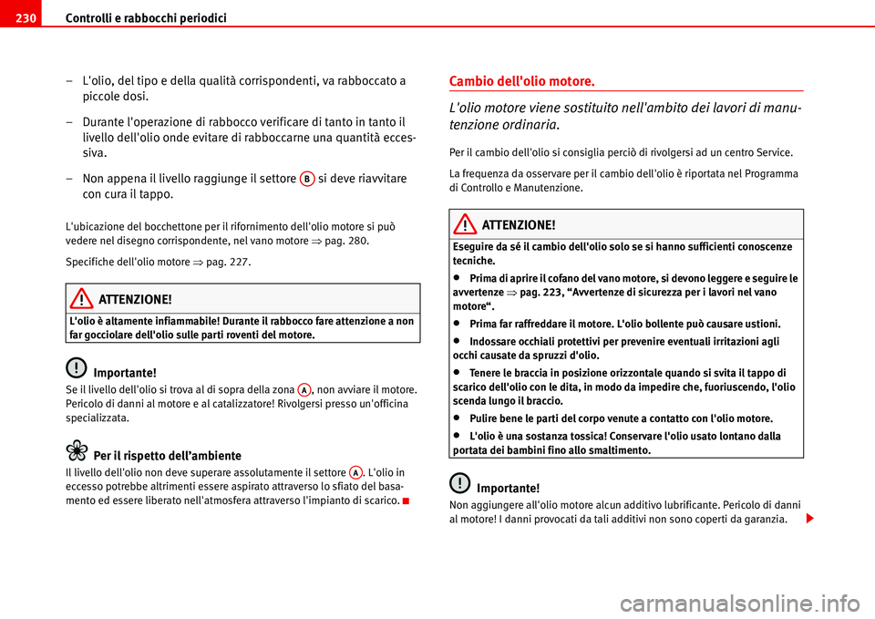 Seat Alhambra 2006  Manuale del proprietario (in Italian) Controlli e rabbocchi periodici 230
– Lolio, del tipo e della qualità corrispondenti, va rabboccato a 
piccole dosi.
– Durante loperazione di rabbocco verificare di tanto in tanto il 
livello d