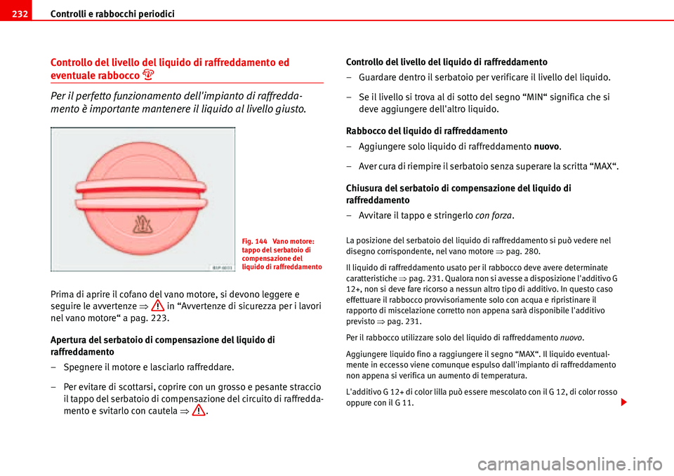 Seat Alhambra 2006  Manuale del proprietario (in Italian) Controlli e rabbocchi periodici 232
Controllo del livello del liquido di raffreddamento ed 
eventuale rabbocco �
Per il perfetto funzionamento dellimpianto di raffredda-
mento è importante mantener
