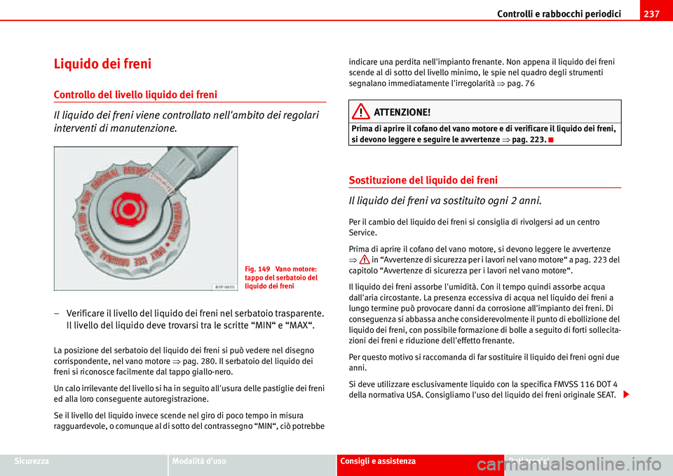 Seat Alhambra 2006  Manuale del proprietario (in Italian) Controlli e rabbocchi periodici237
SicurezzaModalità dusoConsigli e assistenzaDati tecnici
Liquido dei freni
Controllo del livello liquido dei freni
Il liquido dei freni viene controllato nellambit