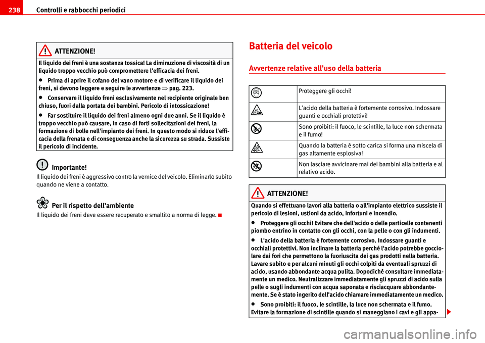 Seat Alhambra 2006  Manuale del proprietario (in Italian) Controlli e rabbocchi periodici 238
ATTENZIONE!
Il liquido dei freni è una sostanza tossica! La diminuzione di viscosità di un 
liquido troppo vecchio può compromettere lefficacia dei freni.
•Pr