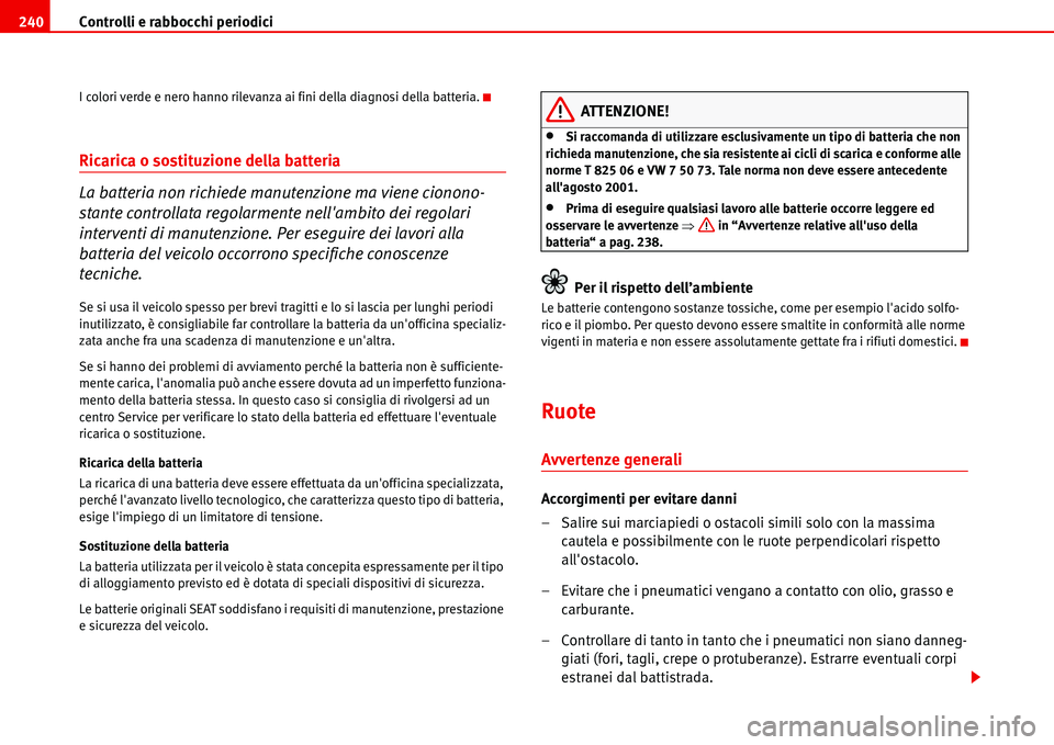 Seat Alhambra 2006  Manuale del proprietario (in Italian) Controlli e rabbocchi periodici 240
I colori verde e nero hanno rilevanza ai fini della diagnosi della batteria.
Ricarica o sostituzione della batteria 
La batteria non richiede manutenzione ma viene 