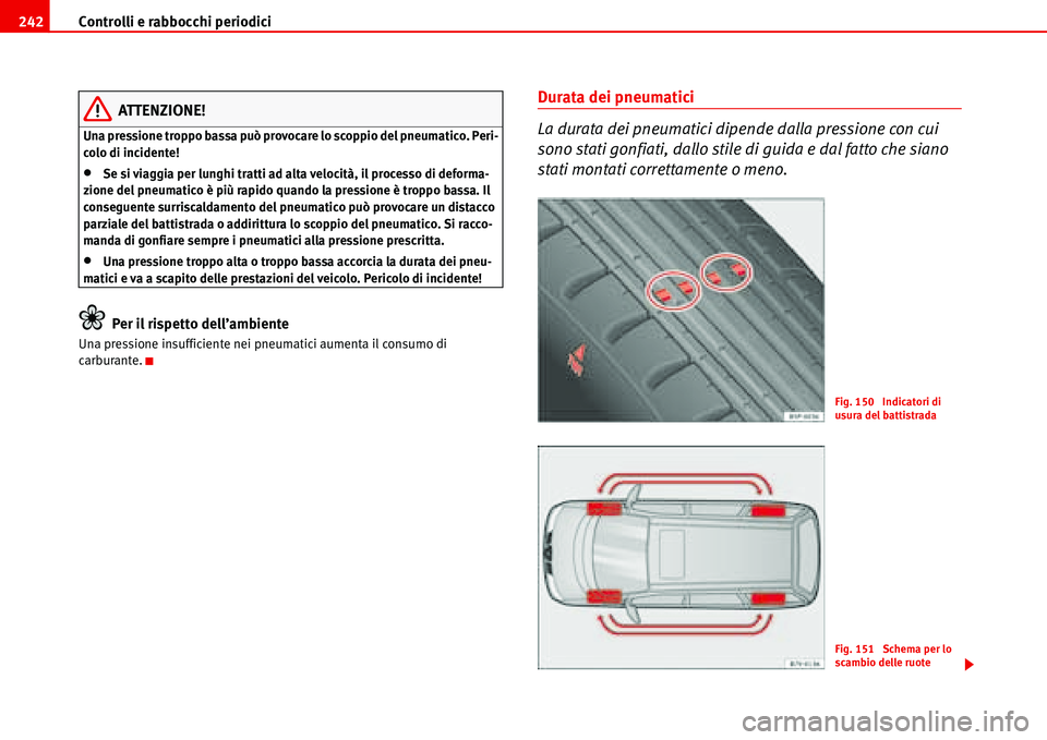 Seat Alhambra 2006  Manuale del proprietario (in Italian) Controlli e rabbocchi periodici 242
ATTENZIONE!
Una pressione troppo bassa può provocare lo scoppio del pneumatico. Peri-
colo di incidente!
•Se si viaggia per lunghi tratti ad alta velocità, il p