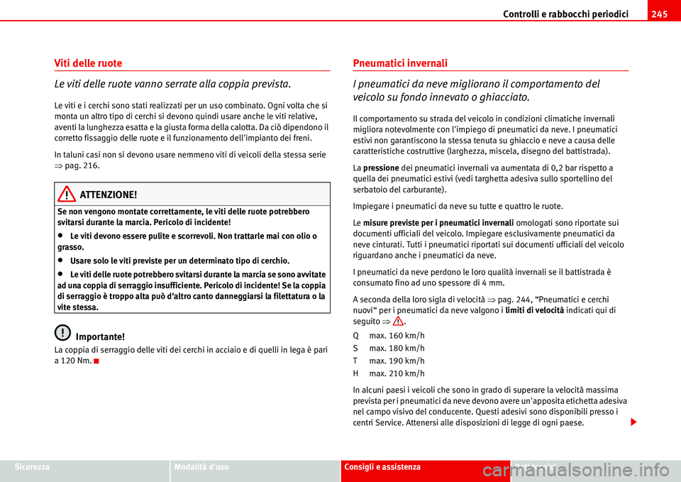 Seat Alhambra 2006  Manuale del proprietario (in Italian) Controlli e rabbocchi periodici245
SicurezzaModalità dusoConsigli e assistenzaDati tecnici
Viti delle ruote
Le viti delle ruote vanno serrate alla coppia prevista.
Le viti e i cerchi sono stati real