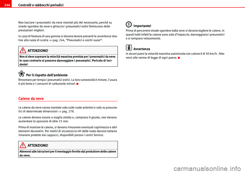 Seat Alhambra 2006  Manuale del proprietario (in Italian) Controlli e rabbocchi periodici 246
Non lasciare i pneumatici da neve montati più del necessario, perché su 
strade sgombre da neve e ghiaccio i pneumatici estivi forniscono delle 
prestazioni migli