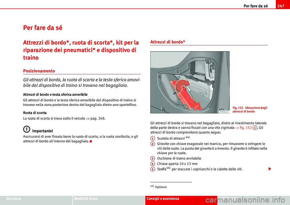 Seat Alhambra 2006  Manuale del proprietario (in Italian) Per fare da sé247
SicurezzaModalità dusoConsigli e assistenzaDati tecnici
Per fare da sé
Attrezzi di bordo*, ruota di scorta*, kit per la 
riparazione dei pneumatici* e dispositivo di 
traino
Posi