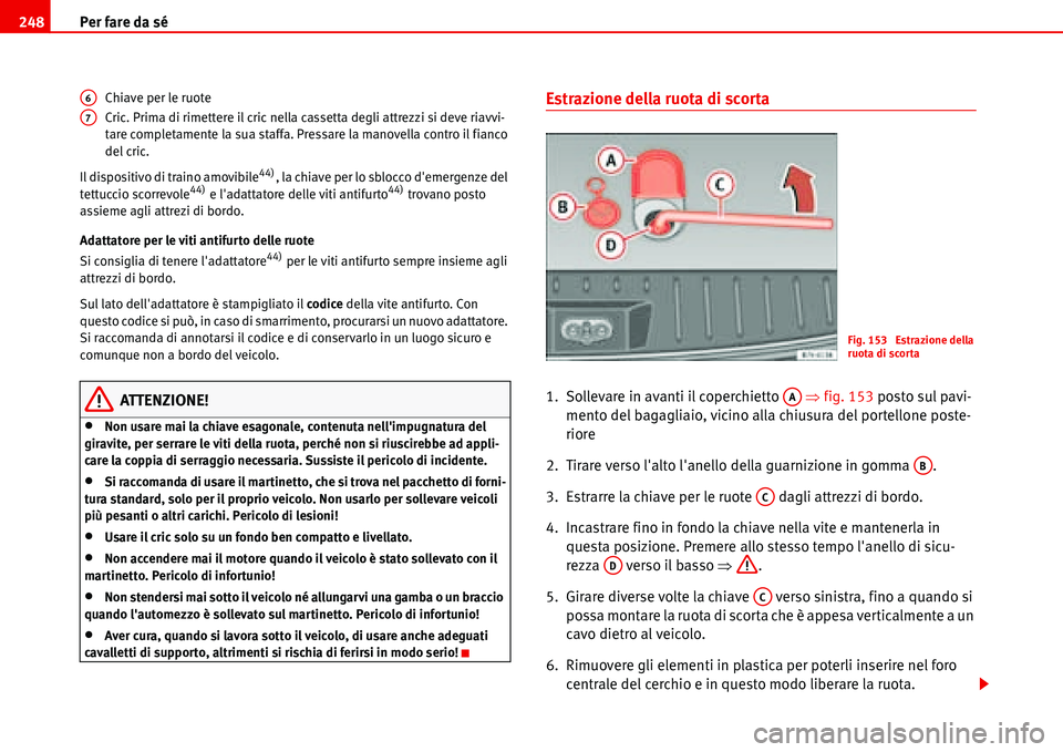 Seat Alhambra 2006  Manuale del proprietario (in Italian) Per fare da sé 248
Chiave per le ruote
Cric. Prima di rimettere il cric nella cassetta degli attrezzi si deve riavvi-
tare completamente la sua staffa. Pressare la manovella contro il fianco 
del cri