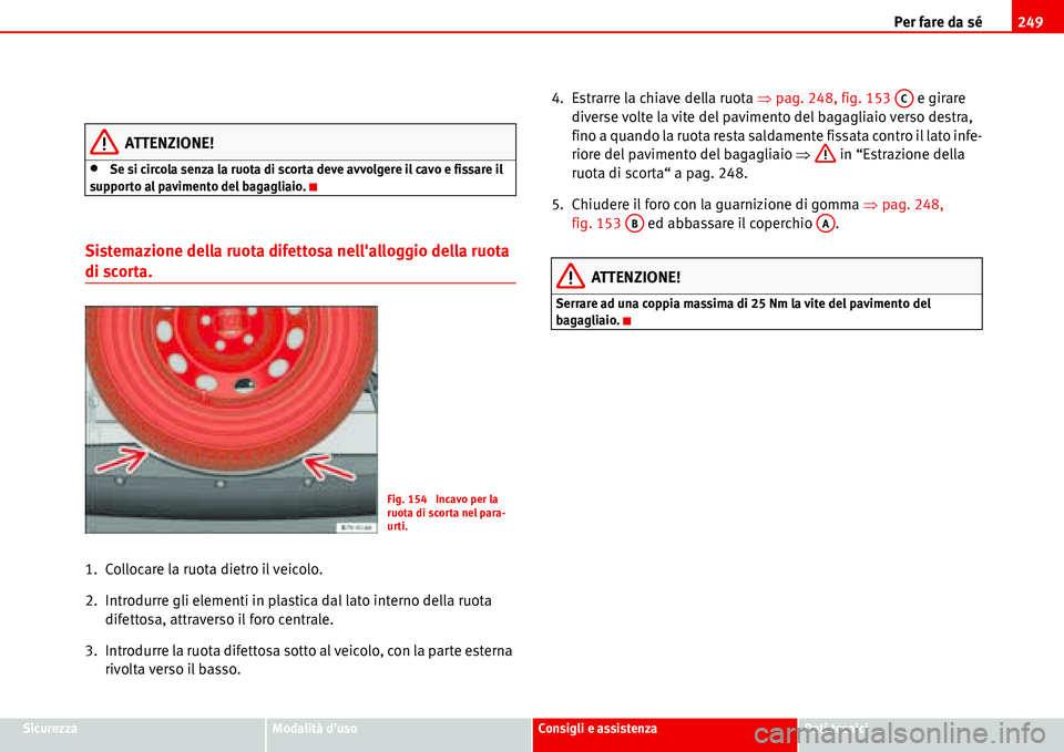 Seat Alhambra 2006  Manuale del proprietario (in Italian) Per fare da sé249
SicurezzaModalità dusoConsigli e assistenzaDati tecnici
ATTENZIONE!
•Se si circola senza la ruota di scorta deve avvolgere il cavo e fissare il 
supporto al pavimento del bagagl