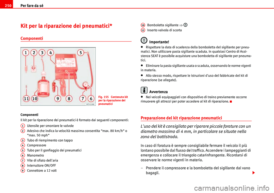 Seat Alhambra 2006  Manuale del proprietario (in Italian) Per fare da sé 250
Kit per la riparazione dei pneumatici*
Componenti
Componenti
Il kit per la riparazione dei pneumatici è formato dai seguenti componenti:
Utensile per smontare le valvole
Adesivo c