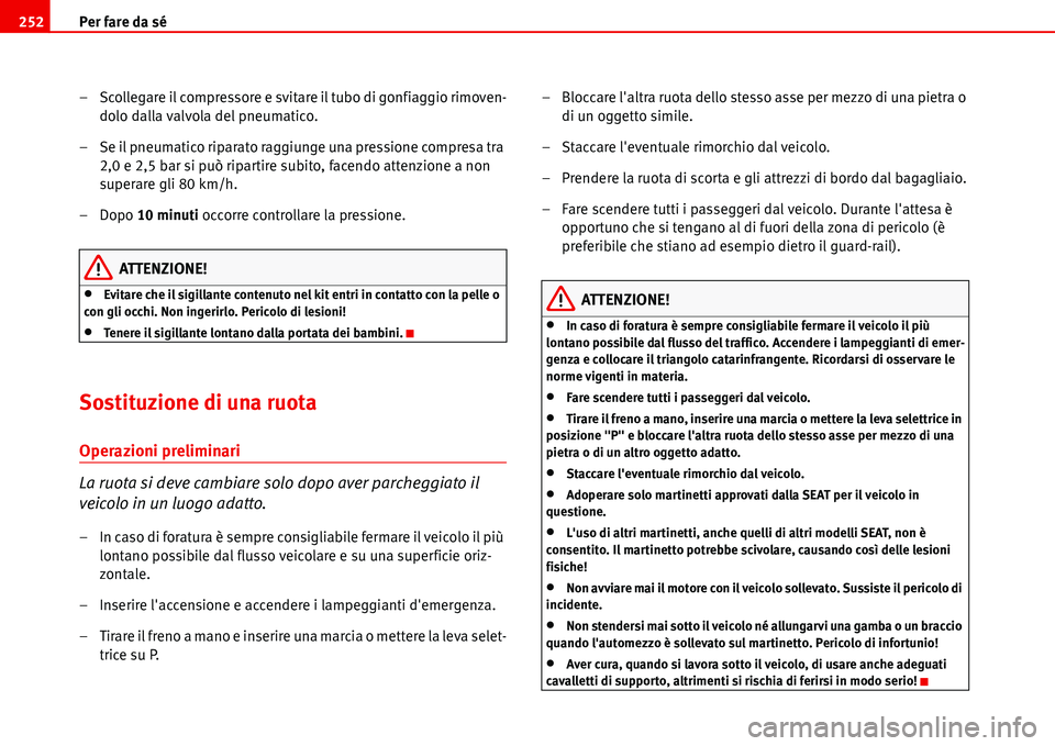 Seat Alhambra 2006  Manuale del proprietario (in Italian) Per fare da sé 252
– Scollegare il compressore e svitare il tubo di gonfiaggio rimoven-
dolo dalla valvola del pneumatico.
– Se il pneumatico riparato raggiunge una pressione compresa tra 
2,0 e 